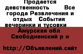 Продается девственность . . - Все города Развлечения и отдых » События, вечеринки и тусовки   . Амурская обл.,Свободненский р-н